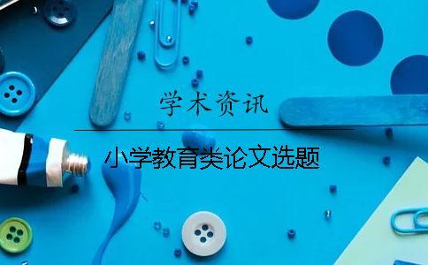 小學(xué)教育類(lèi)論文選題